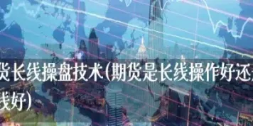 期货是长线还是短线好(期货是长线还是短线好呢) (https://www.haizilaw.com/) 国际期货 第1张