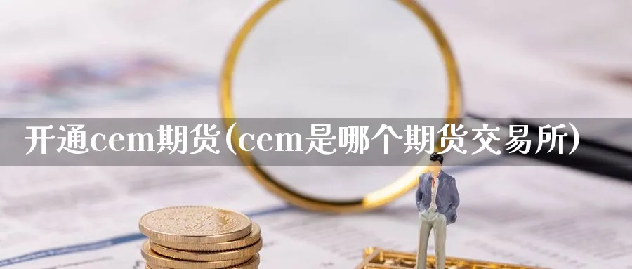 开通cem期货(cem是哪个期货交易所)