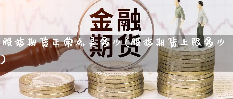 股指期货正常点是多少(股指期货上限多少) (https://www.haizilaw.com/) 期货百科 第1张