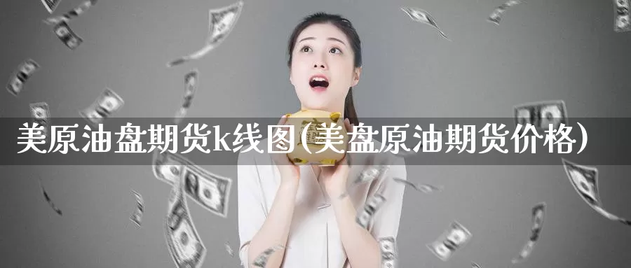 美原油盘期货k线图(美盘原油期货价格)