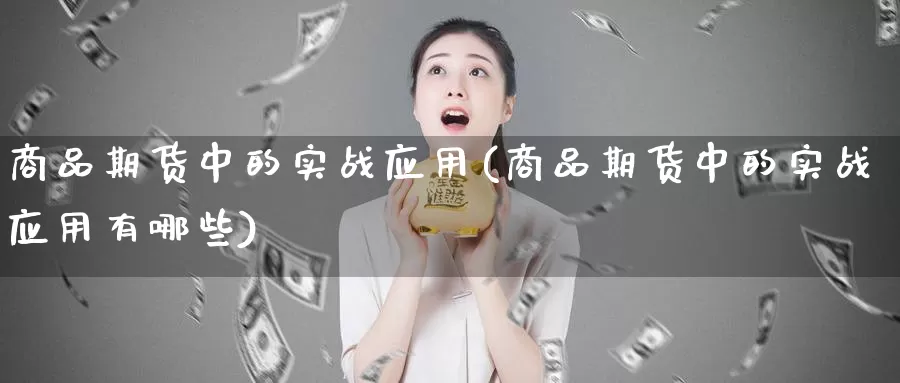 商品期货中的实战应用(商品期货中的实战应用有哪些)