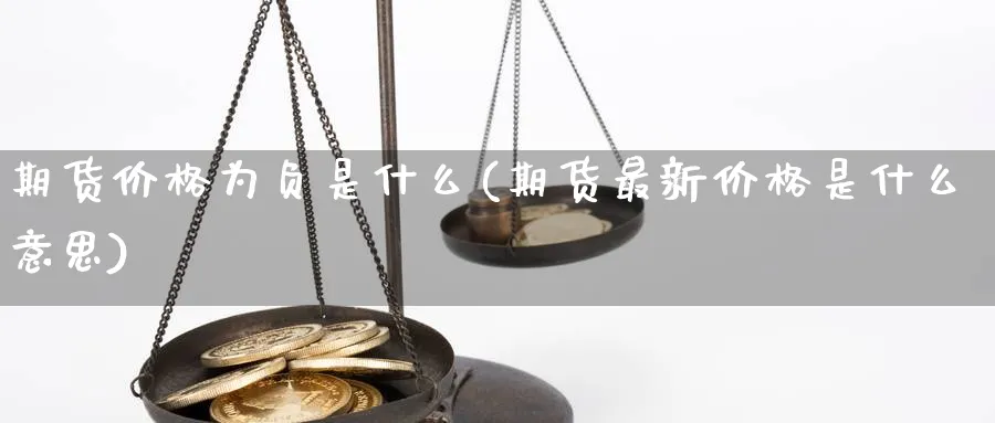 期货价格为负是什么(期货最新价格是什么意思)