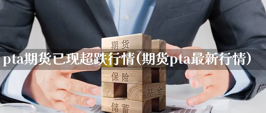 pta期货已现超跌行情(期货pta最新行情) (https://www.haizilaw.com/) 德指期货 第1张