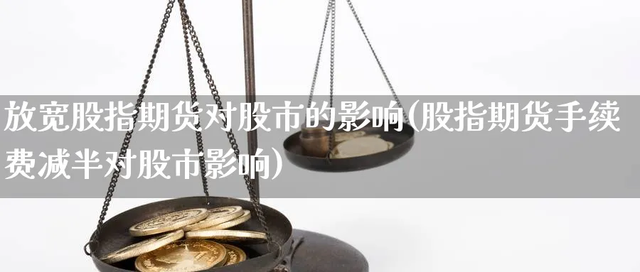 放宽股指期货对股市的影响(股指期货手续费减半对股市影响) (https://www.haizilaw.com/) 德指期货 第1张