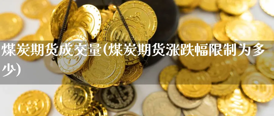 煤炭期货成交量(煤炭期货涨跌幅限制为多少) (https://www.haizilaw.com/) 恒指期货 第1张