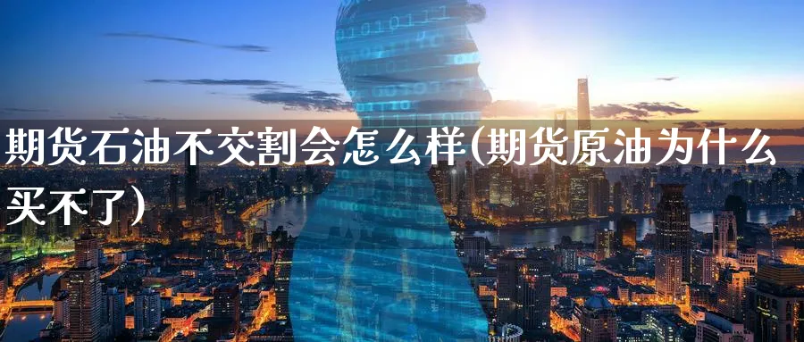 期货石油不交割会怎么样(期货原油为什么买不了) (https://www.haizilaw.com/) 道指期货 第1张