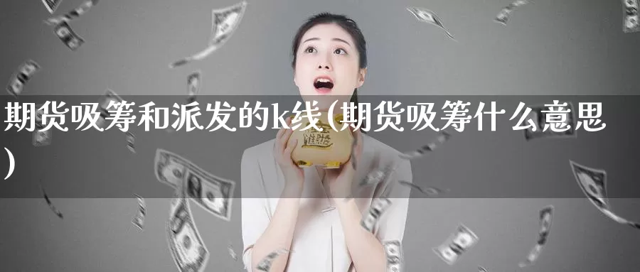 期货吸筹和派发的k线(期货吸筹什么意思)