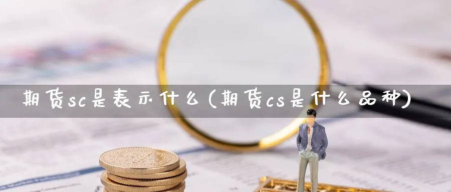 期货sc是表示什么(期货cs是什么品种) (https://www.haizilaw.com/) 原油期货直播间 第1张