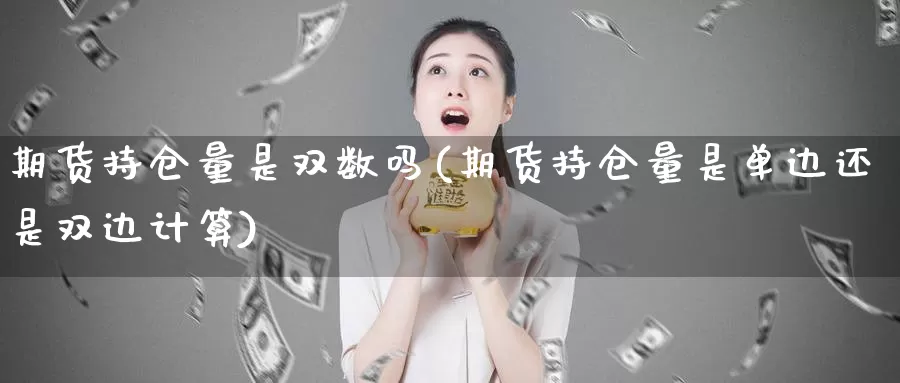 期货持仓量是双数吗(期货持仓量是单边还是双边计算)