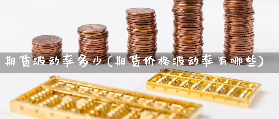 期货波动率多少(期货价格波动率有哪些) (https://www.haizilaw.com/) 农产品期货 第1张