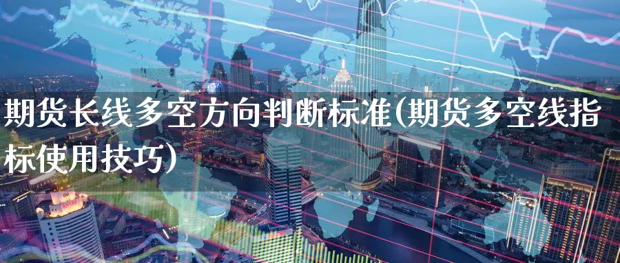 期货长线多空方向判断标准(期货多空线指标使用技巧) (https://www.haizilaw.com/) 原油期货直播间 第1张