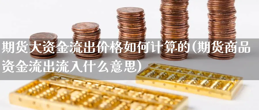 期货大资金流出价格如何计算的(期货商品资金流出流入什么意思)