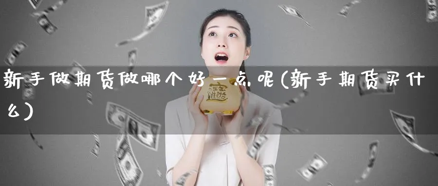 新手做期货做哪个好一点呢(新手期货买什么)