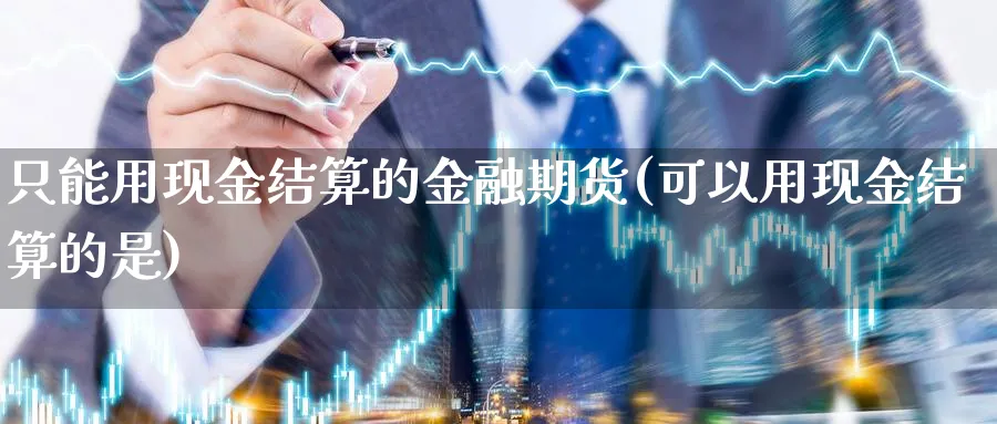 只能用现金结算的金融期货(可以用现金结算的是)