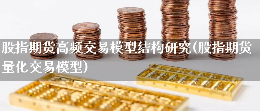 股指期货高频交易模型结构研究(股指期货量化交易模型) (https://www.haizilaw.com/) 纳指期货 第1张