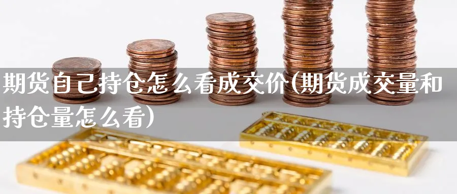 期货自己持仓怎么看成交价(期货成交量和持仓量怎么看)