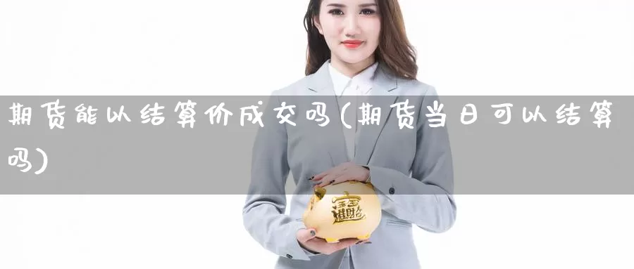 期货能以结算价成交吗(期货当日可以结算吗)