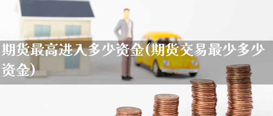 期货最高进入多少资金(期货交易最少多少资金) (https://www.haizilaw.com/) 纳指期货 第1张