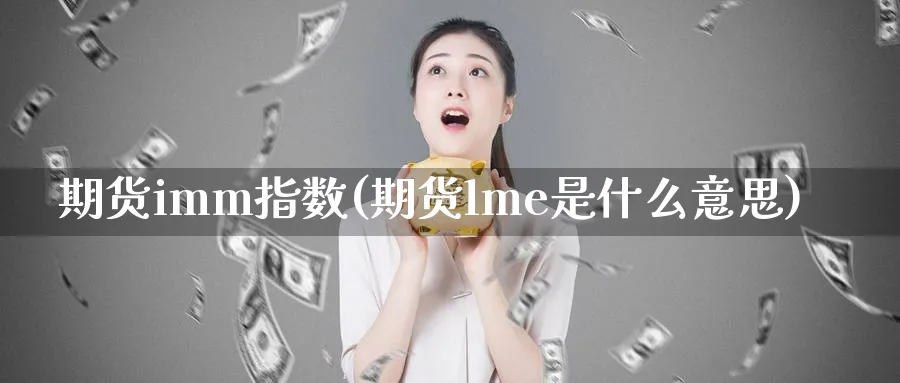 期货imm指数(期货lme是什么意思)