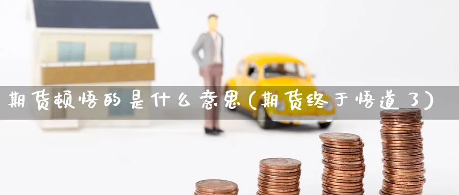 期货顿悟的是什么意思(期货终于悟道了) (https://www.haizilaw.com/) 期货百科 第1张
