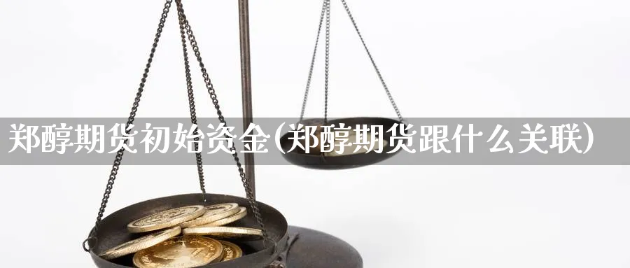 郑醇期货初始资金(郑醇期货跟什么关联) (https://www.haizilaw.com/) 纳指期货 第1张