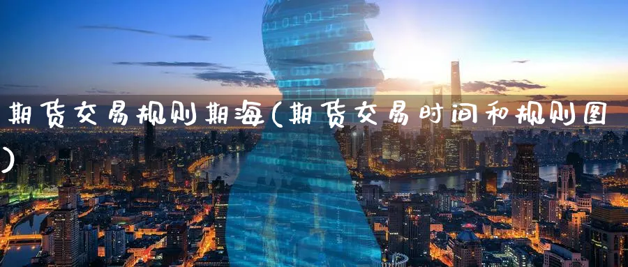 期货交易规则期海(期货交易时间和规则图)