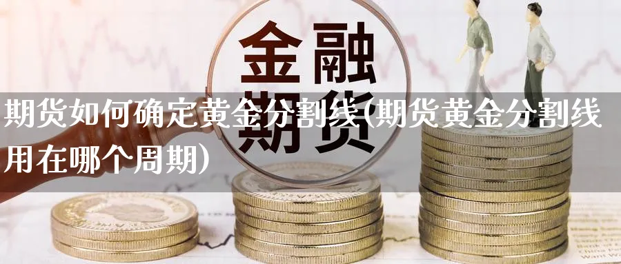 期货如何确定黄金分割线(期货黄金分割线用在哪个周期)