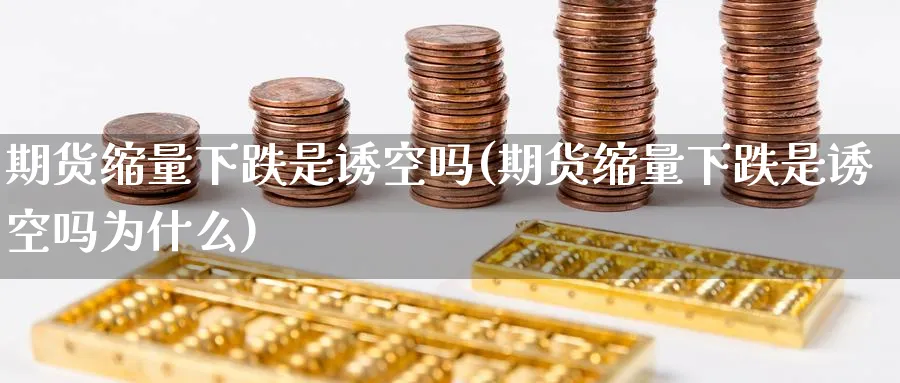 期货缩量下跌是诱空吗(期货缩量下跌是诱空吗为什么)