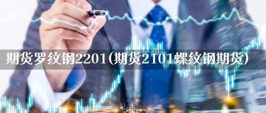 期货罗纹钢2201(期货2101螺纹钢期货)