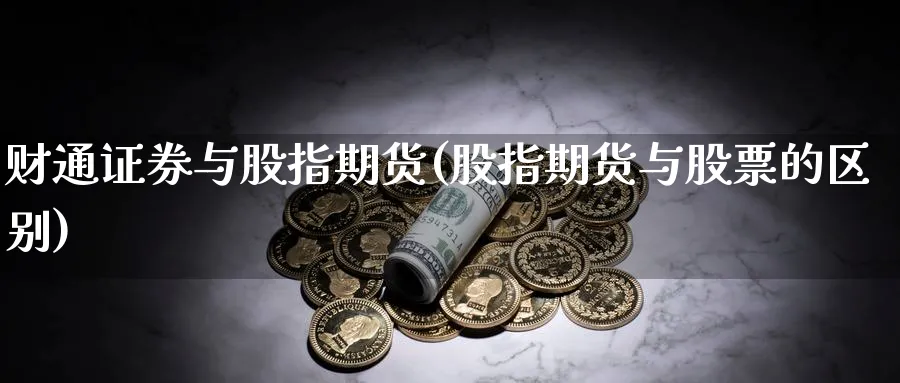 财通证券与股指期货(股指期货与股票的区别) (https://www.haizilaw.com/) 原油期货直播间 第1张