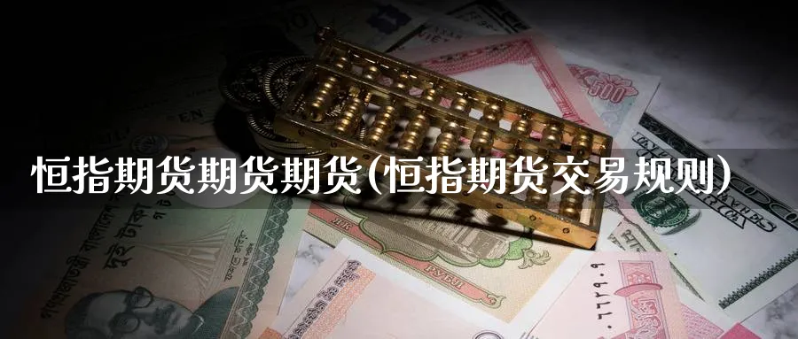 恒指期货期货期货(恒指期货交易规则) (https://www.haizilaw.com/) 德指期货 第1张