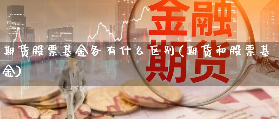 期货股票基金各有什么区别(期货和股票基金)