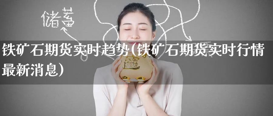 铁矿石期货实时趋势(铁矿石期货实时行情最新消息) (https://www.haizilaw.com/) 原油期货直播间 第1张