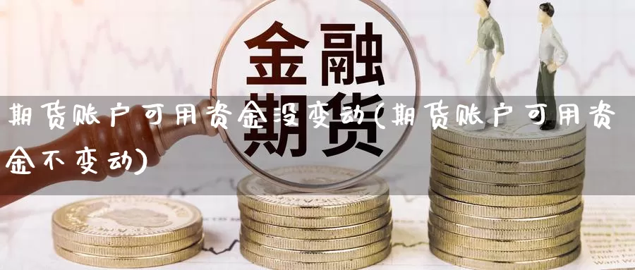 期货账户可用资金没变动(期货账户可用资金不变动)