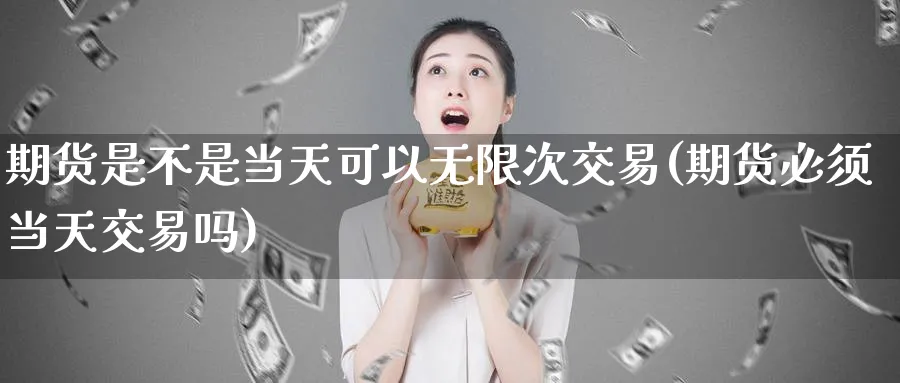 期货是不是当天可以无限次交易(期货必须当天交易吗) (https://www.haizilaw.com/) 道指期货 第1张