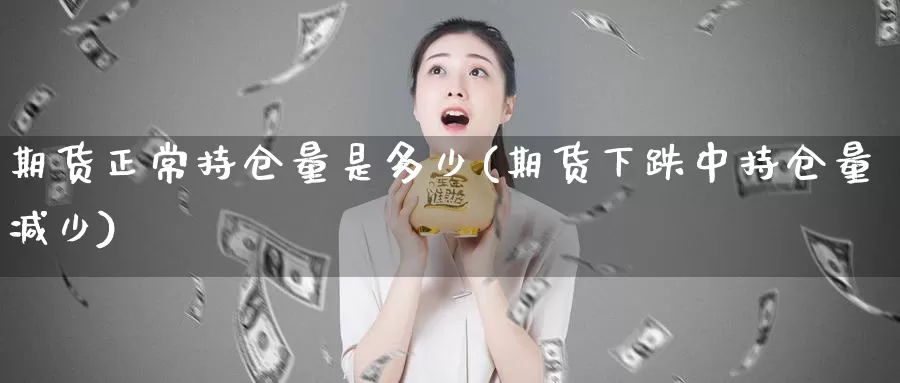 期货正常持仓量是多少(期货下跌中持仓量减少)