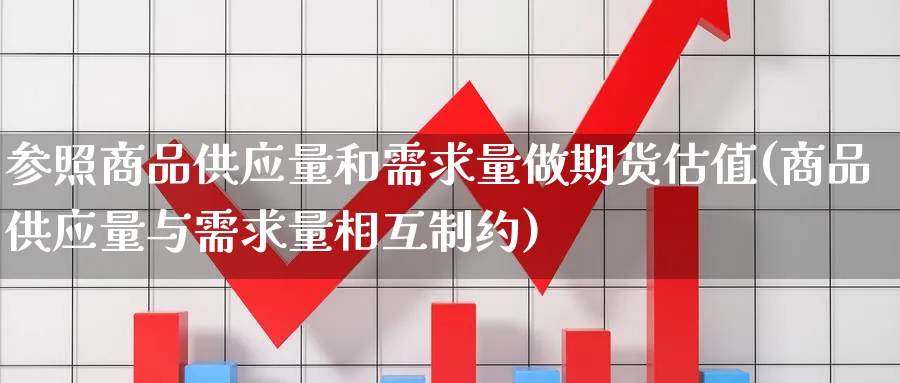 参照商品供应量和需求量做期货估值(商品供应量与需求量相互制约)