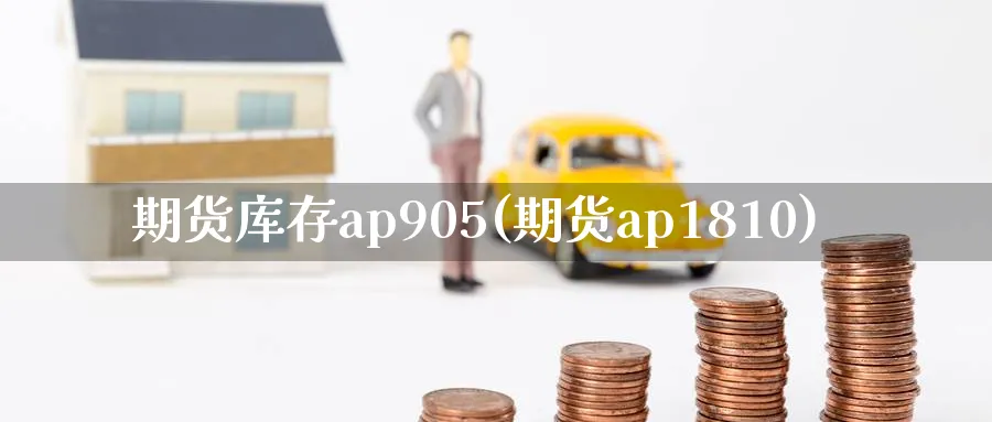 期货库存ap905(期货ap1810)