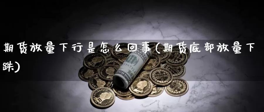 期货放量下行是怎么回事(期货底部放量下跌)