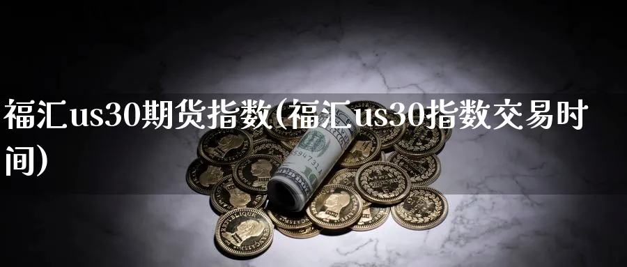 福汇us30期货指数(福汇us30指数交易时间)