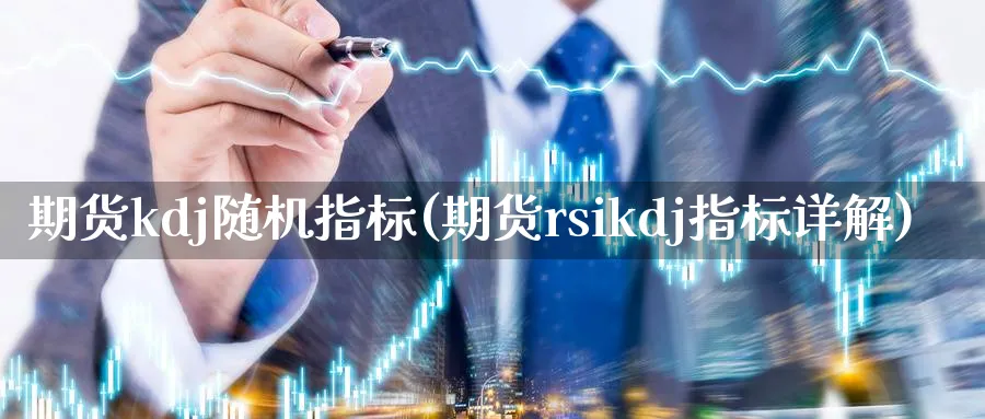 期货kdj随机指标(期货rsikdj指标详解)