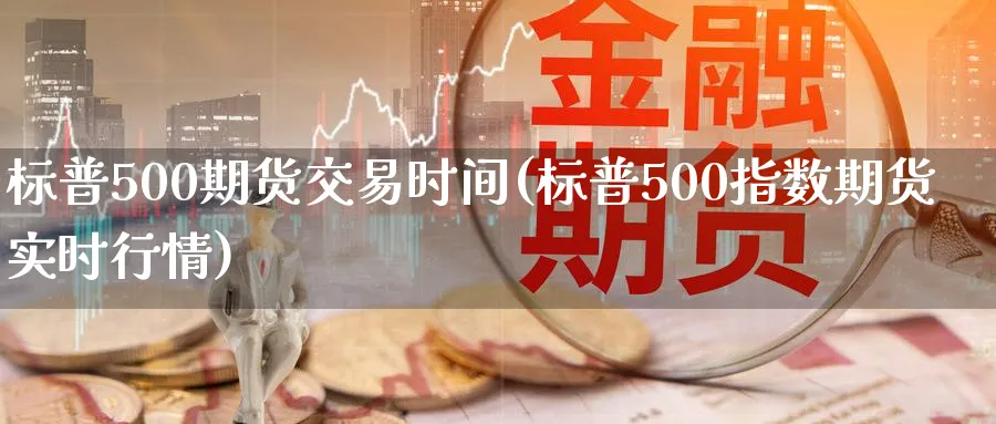 标普500期货交易时间(标普500指数期货实时行情)