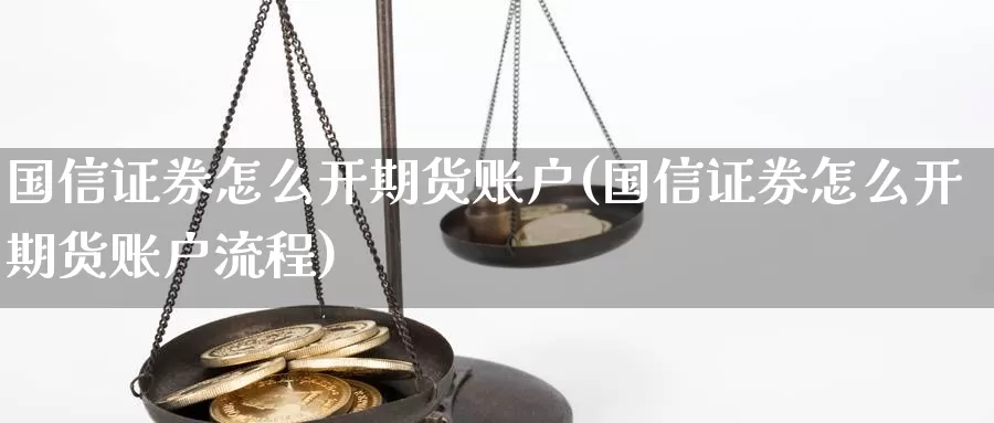 国信证券怎么开期货账户(国信证券怎么开期货账户流程)