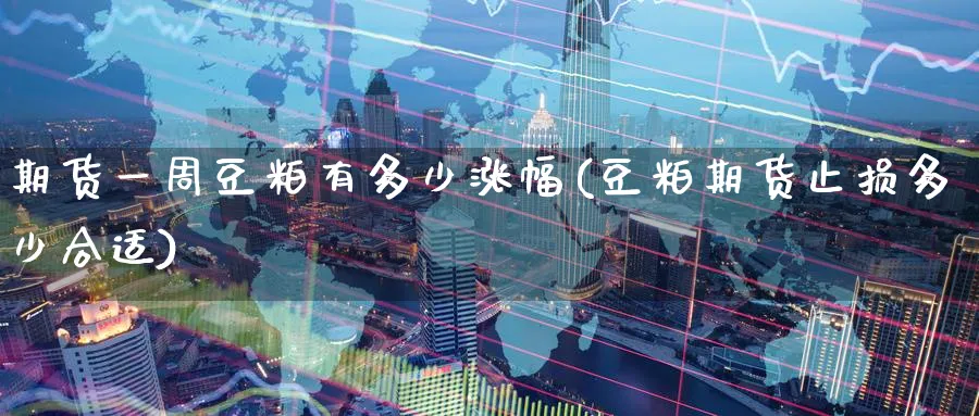 期货一周豆粕有多少涨幅(豆粕期货止损多少合适) (https://www.haizilaw.com/) 黄金期货直播间 第1张