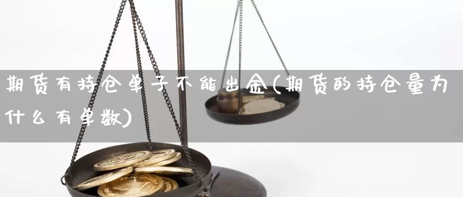 期货有持仓单子不能出金(期货的持仓量为什么有单数)