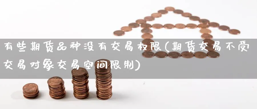 有些期货品种没有交易权限(期货交易不受交易对象交易空间限制) (https://www.haizilaw.com/) 化工期货 第1张