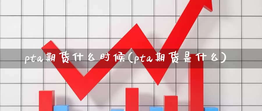 pta期货什么时候(pta期货是什么)