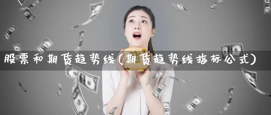 股票和期货趋势线(期货趋势线指标公式) (https://www.haizilaw.com/) 恒指期货 第1张
