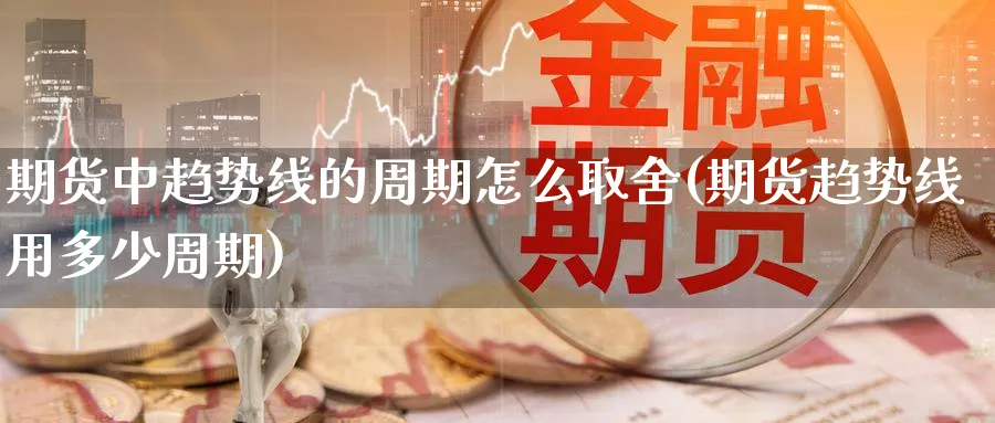期货中趋势线的周期怎么取舍(期货趋势线用多少周期) (https://www.haizilaw.com/) 纳指期货 第1张