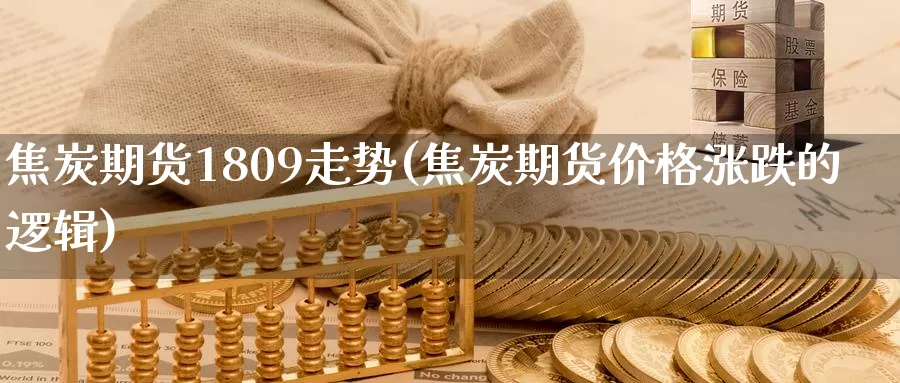 焦炭期货1809走势(焦炭期货价格涨跌的逻辑)